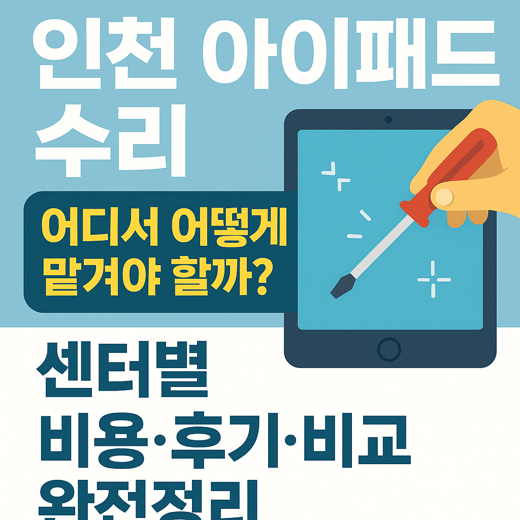 인천 아이패드 수리, 어디서 어떻게 맡겨야 할까? 센터별 비용·후기·비교 완전정리