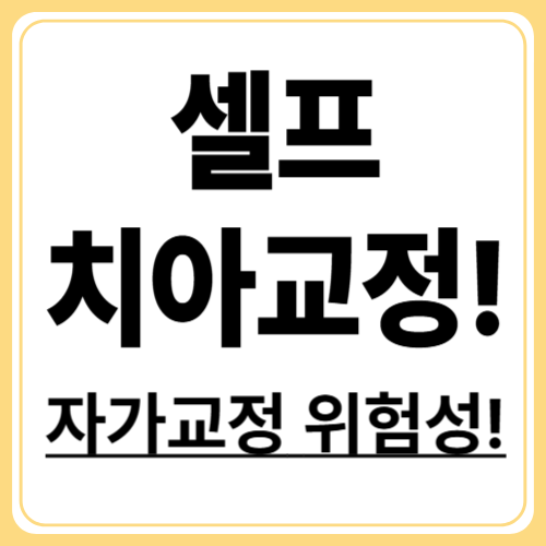 셀프 치아 교정의 진실! 내 치아를 망치는 지름길?