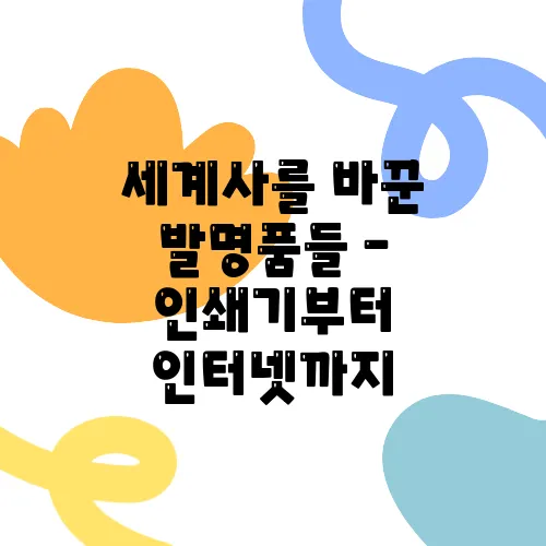 세계사를 바꾼 발명품들 – 인쇄기부터 인터넷까지