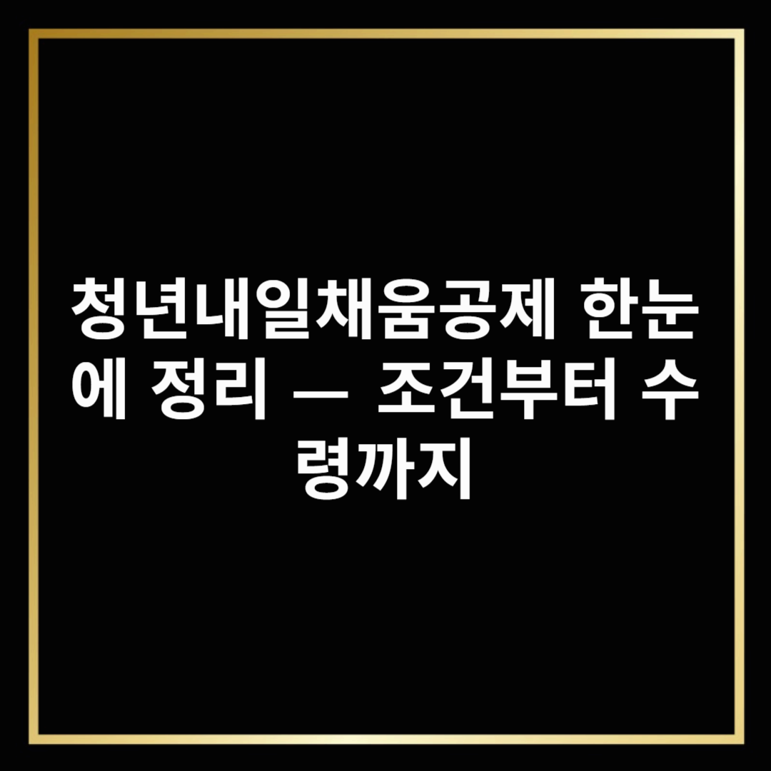 청년내일채움공제 한눈에 정리 — 조건부터 수령까지