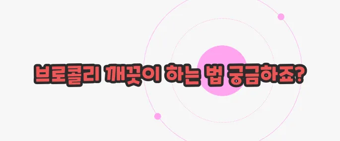 브로콜리 씻는 방법 지금부터 들여다보죠