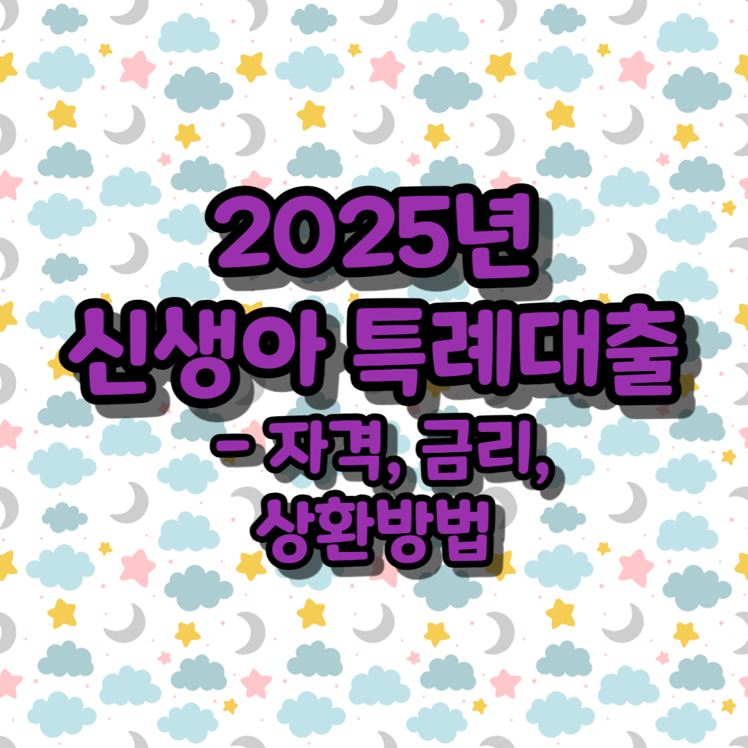 2025년 신생아 특례대출 - 자격, 금리, 상환방법