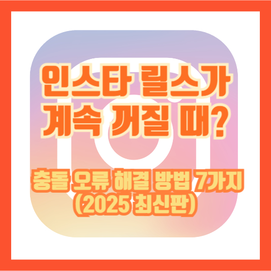 인스타 릴스가 계속 꺼질 때? 충돌 오류 해결 방법 7가지 (2025 최신판)