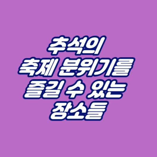 추석의 축제 분위기를 즐길 수 있는 장소들