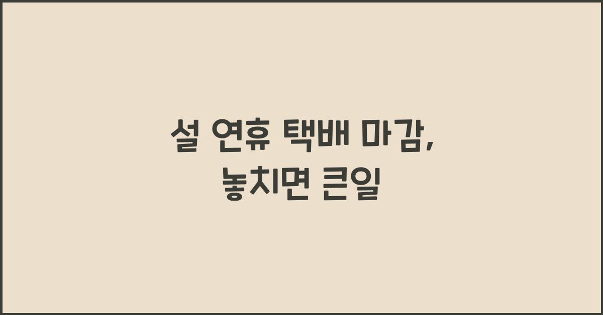 설 연휴 택배 마감