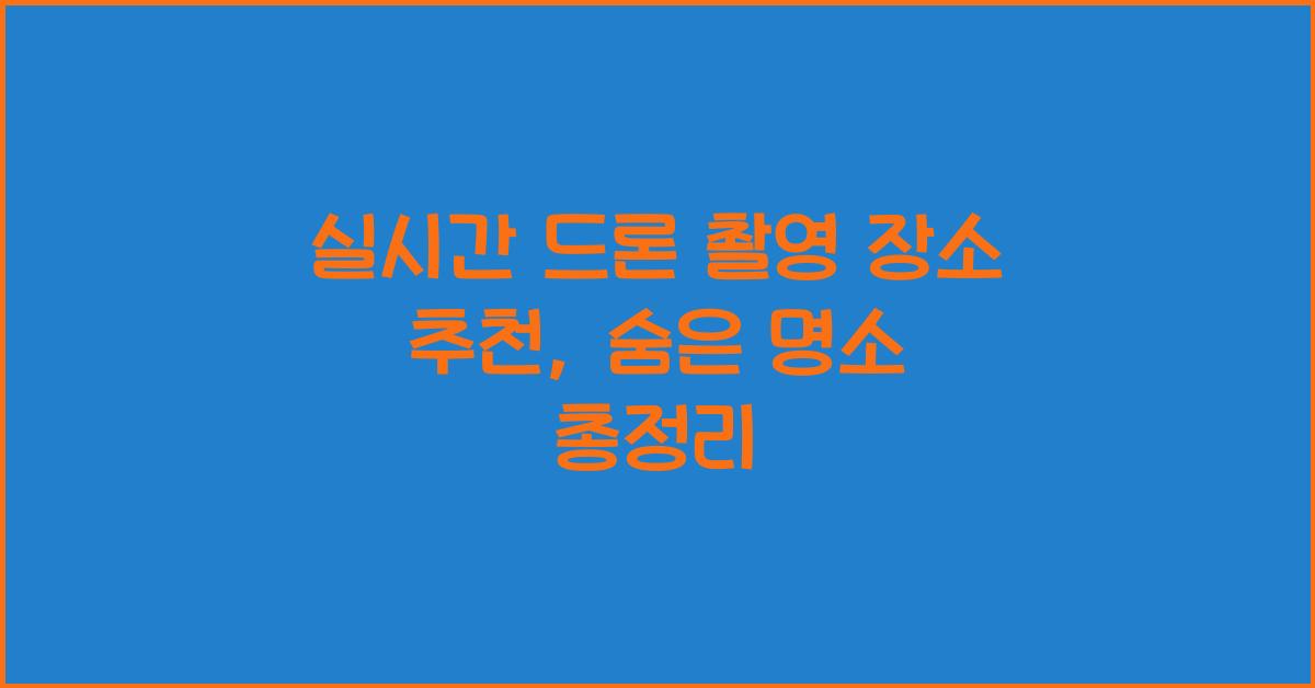 실시간 드론 촬영 장소 추천