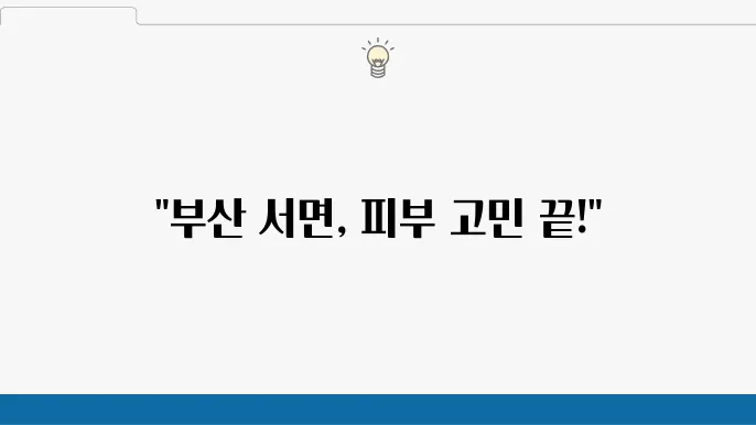 부산 서면에서 쥐젖 및 점 빼기 피부과 추천 5곳