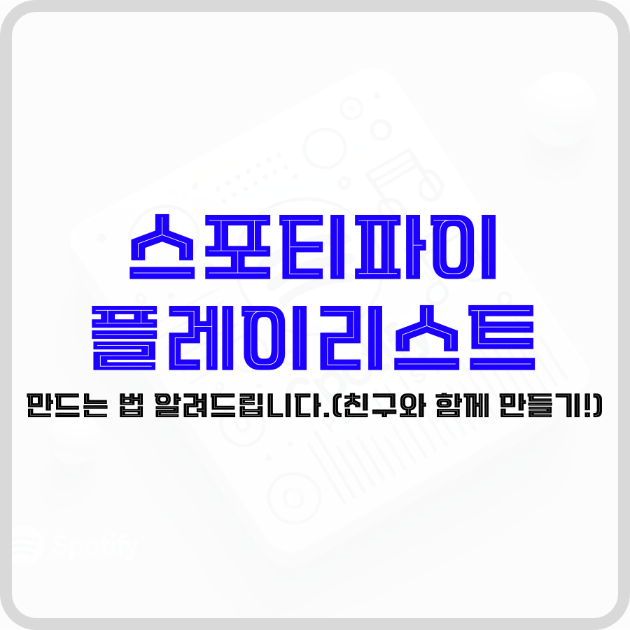 '스포티파이 플레이리스트 만드는 법 알려드립니다.(친구와 함께 만들기!)'라는 문구가 가운데 스포티파이 아이콘이 그려져있는 사각형이 보이는 투명한 배경에 파란색, 검은색 굵은 글자로 강조되고 있습니다.