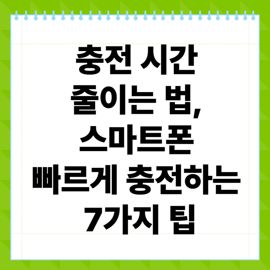 충전 시간 줄이는 법, 스마트폰 빠르게 충전하는 7가지 팁