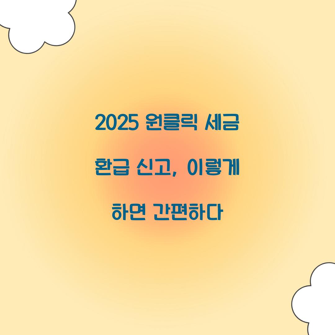 2025 원클릭 세금 환급 신고 완벽 가이드