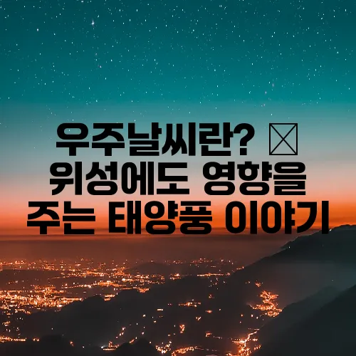 우주날씨란? – 위성에도 영향을 주는 태양풍 이야기