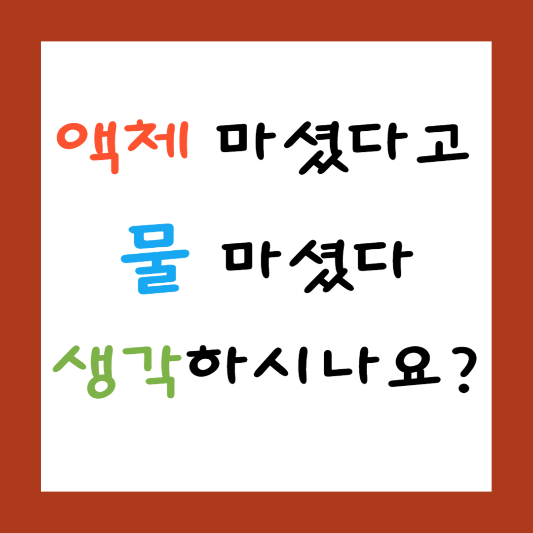 액체 마셨다고
물 마셨다
생각하시나요? 썸네일 이미지