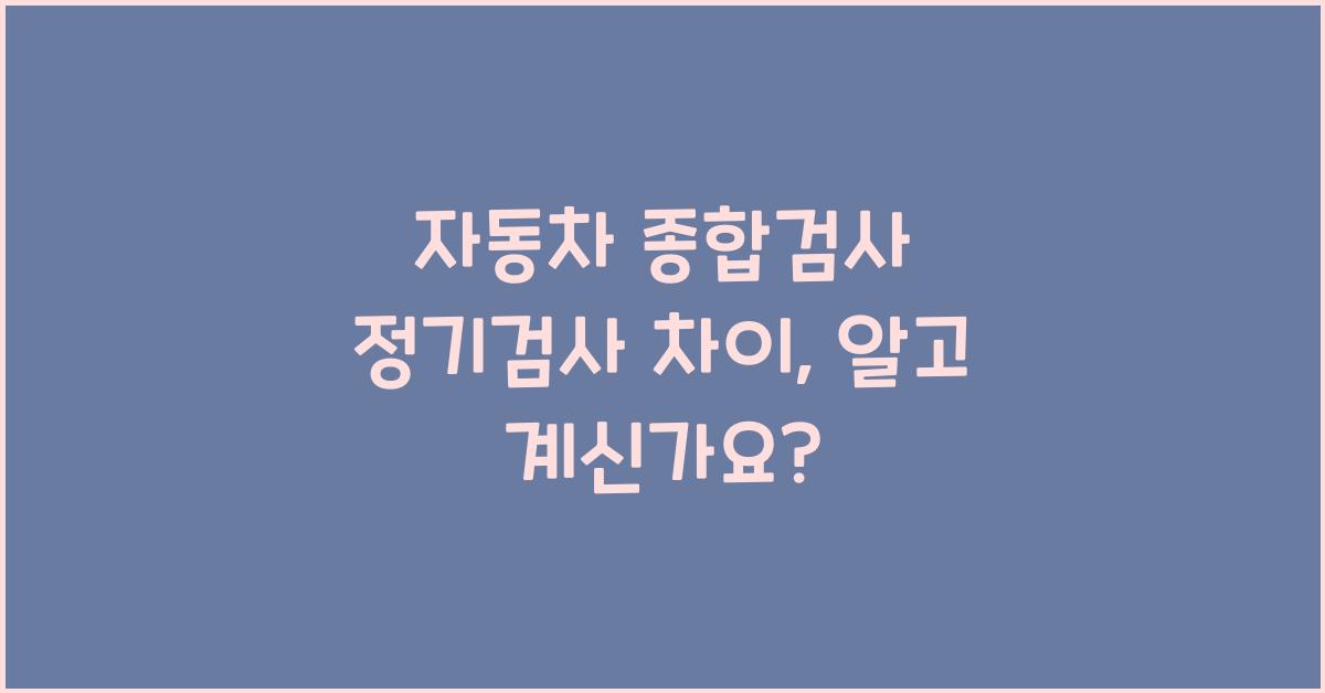 자동차 종합검사 정기검사 차이