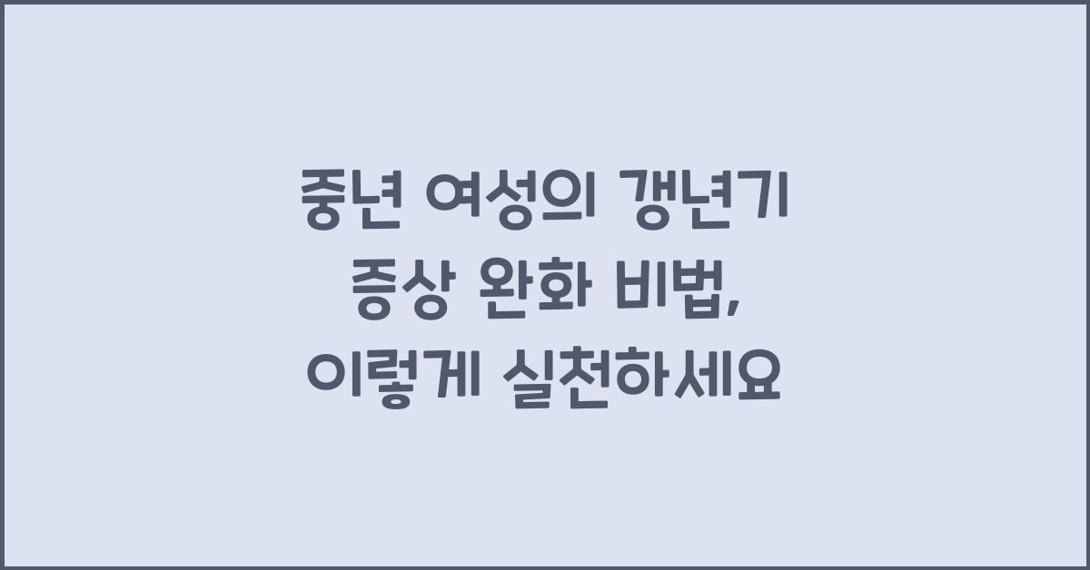 중년 여성의 갱년기 증상 완화 비법
