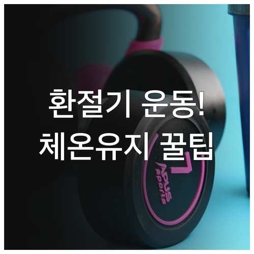 환절기 운동 옷차림 추천 및 체온 유..