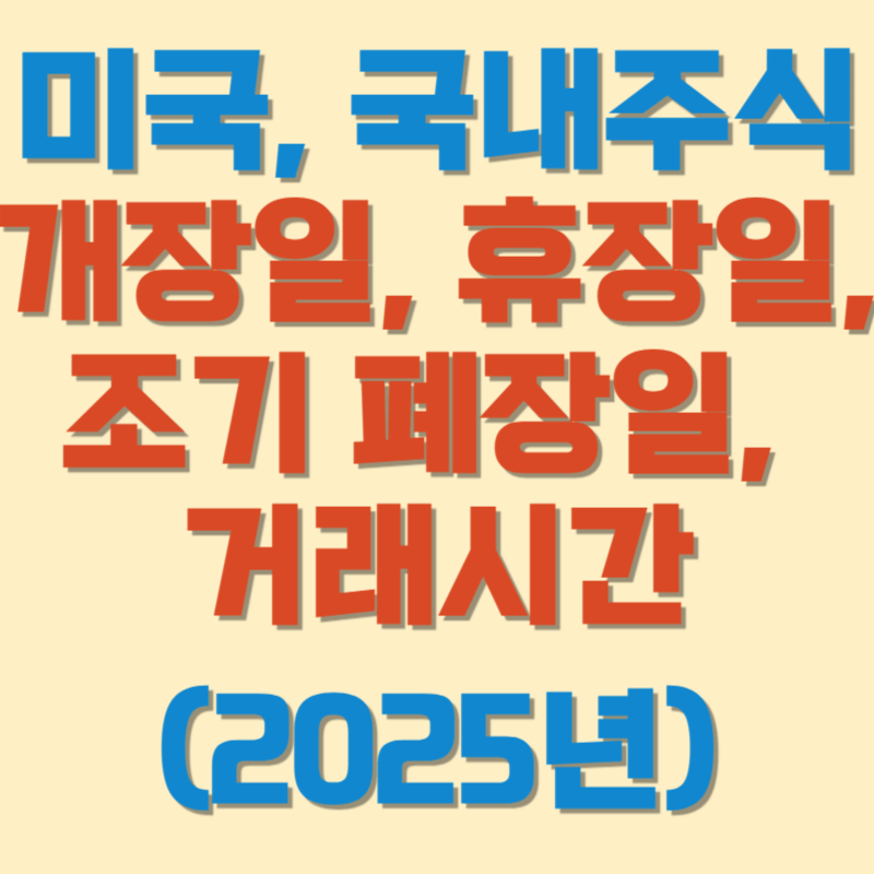 2025년 미국, 국내 주식 개장일, 휴장일, 조기 폐장일, 증시 거래시간