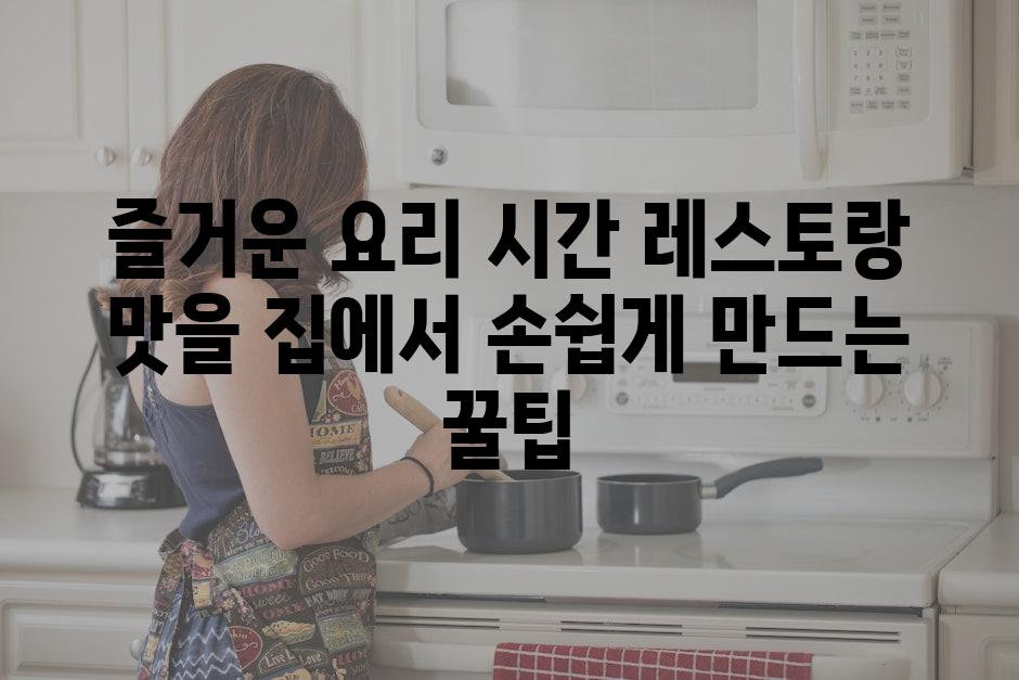 즐거운 요리 시간 레스토랑 맛을 집에서 손쉽게 만드는 꿀팁