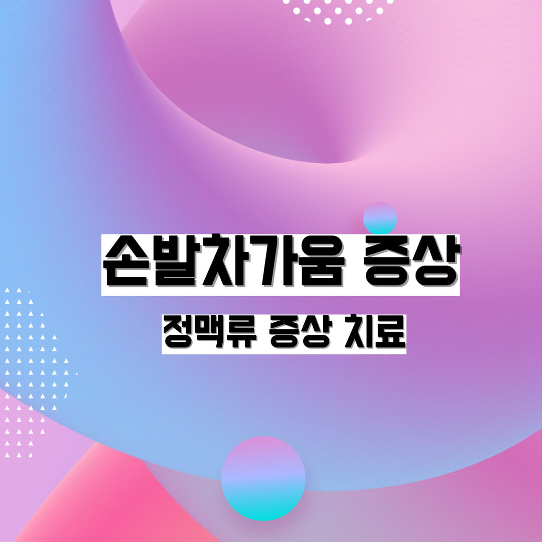 손발 차가움 증상&#44;정맥류증상 치료