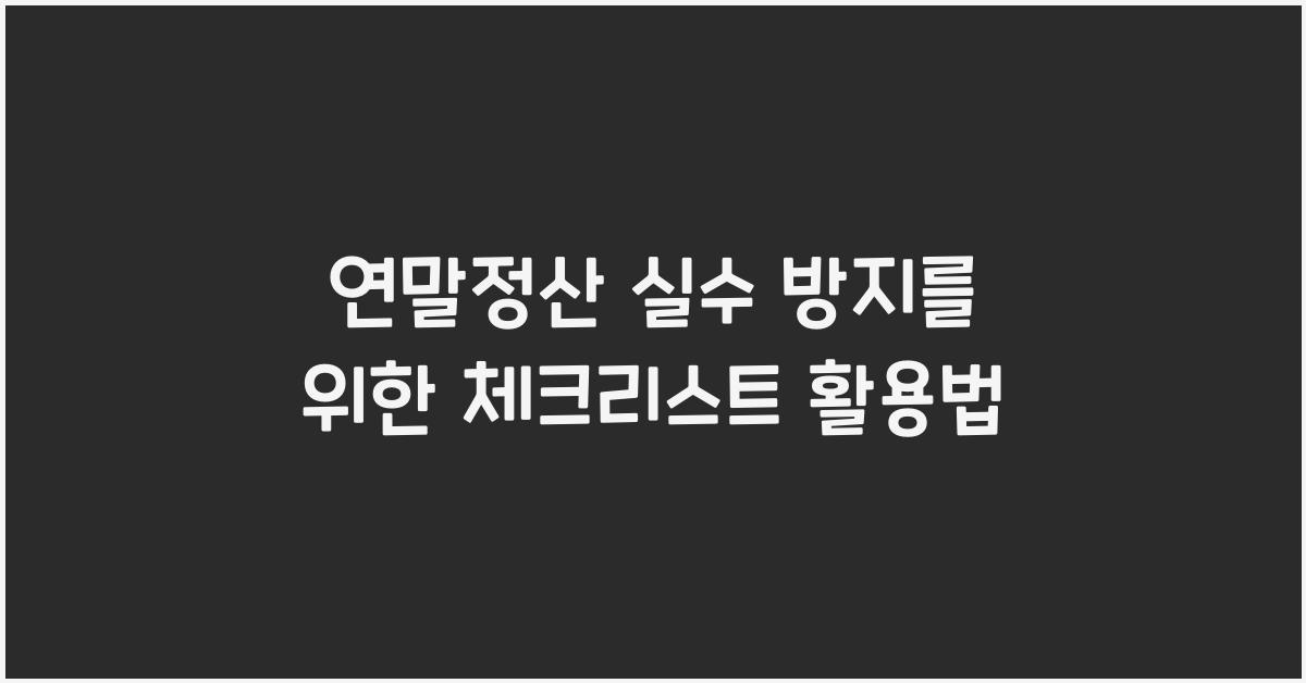 연말정산 실수 방지를 위한 체크리스트