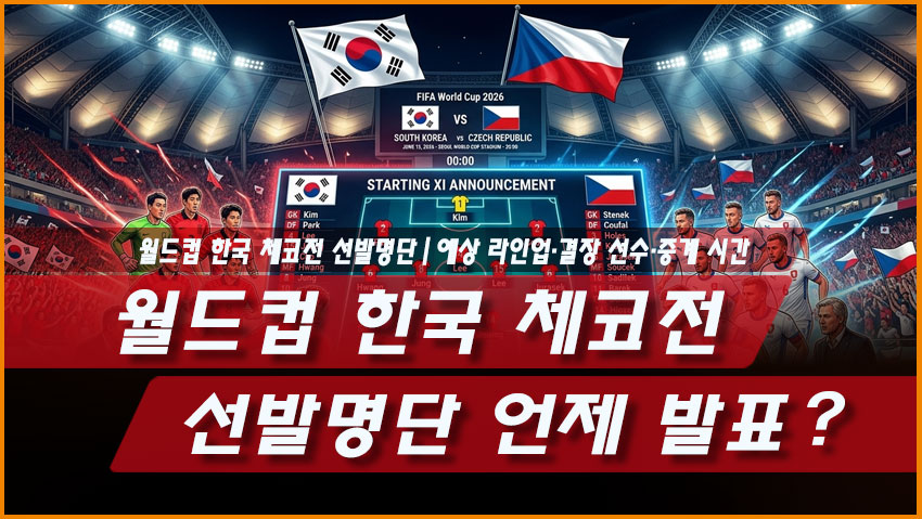 2026 월드컵 한국 체코전 선발명단 언제 발표? 예상 라인업·결장 선수·중계 시간
