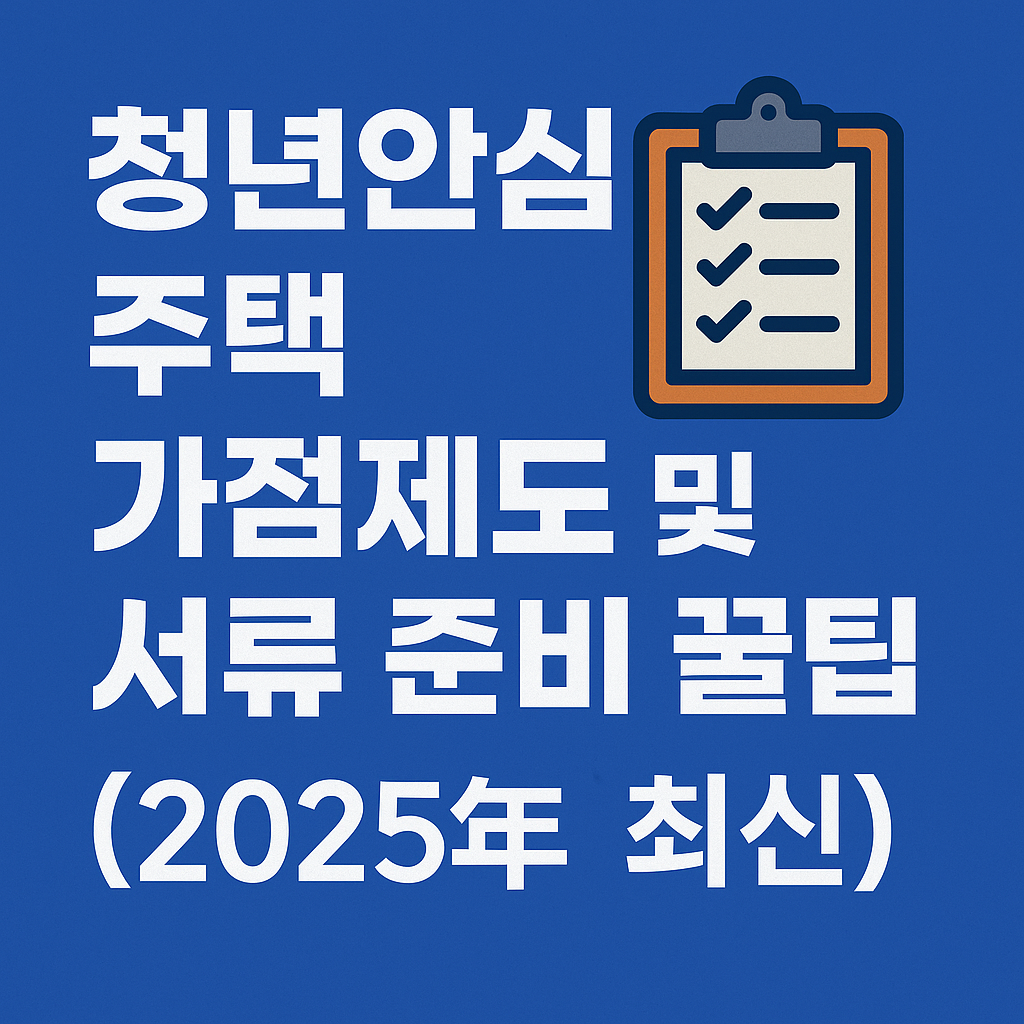 청년안심주택 가점제도 및 서류 준비 꿀팁 (2025년 최신)