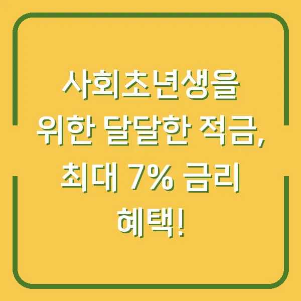 사회초년생을 위한 달달한 적금, 최대 7% 금리 혜택!