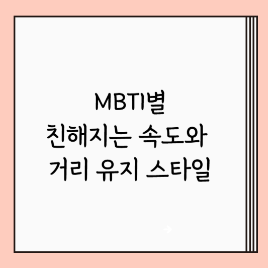 MBTI별 친해지는 속도와 거리 유지 스타일