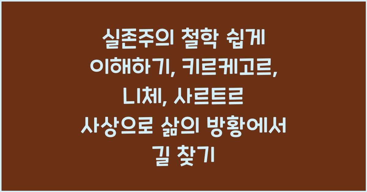 실존주의 철학 쉽게 이해하기: 키르케고르, 니체, 사르트르 핵심 사상 해설