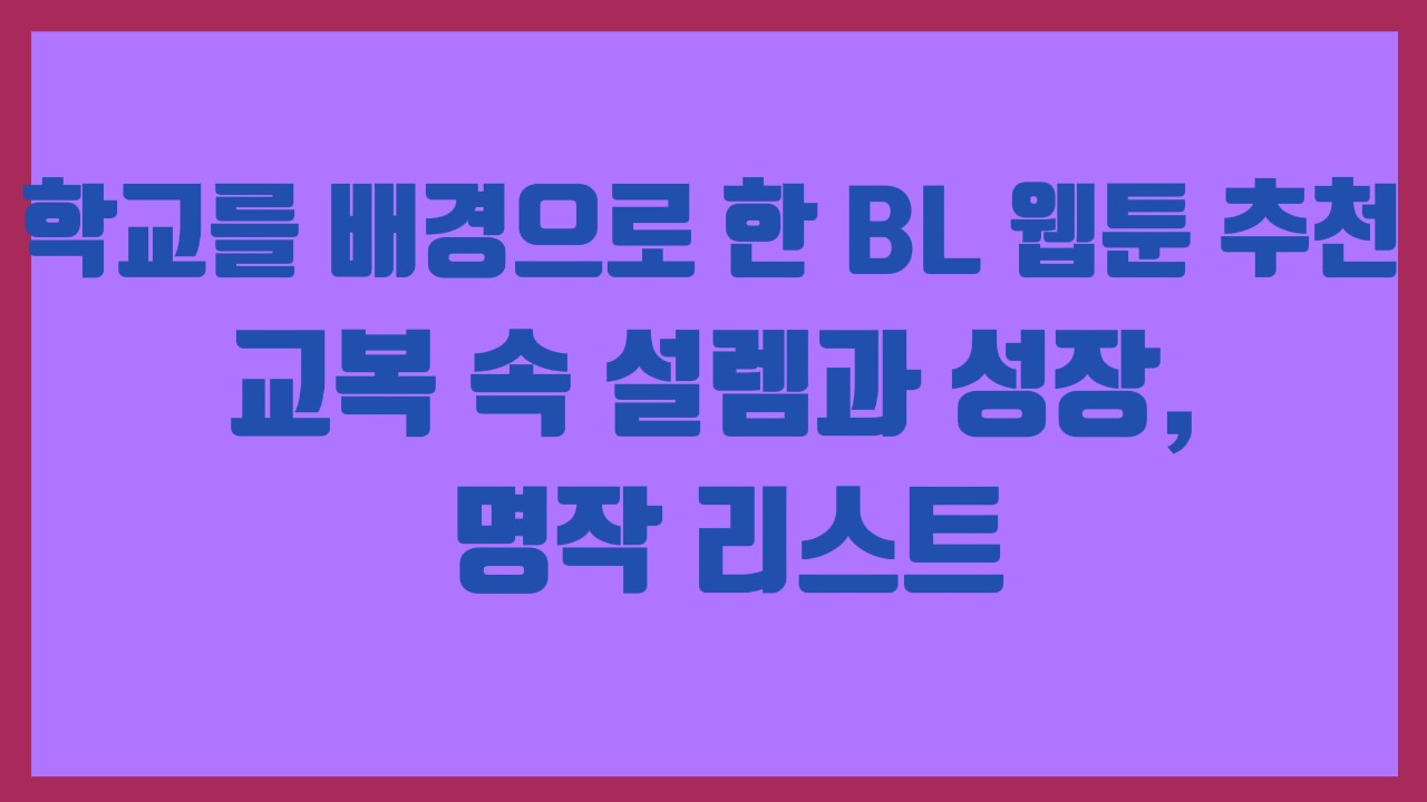 학교를 배경으로 한 BL 웹툰 추천, 교복 속 설렘과 성장, 명작 리스트