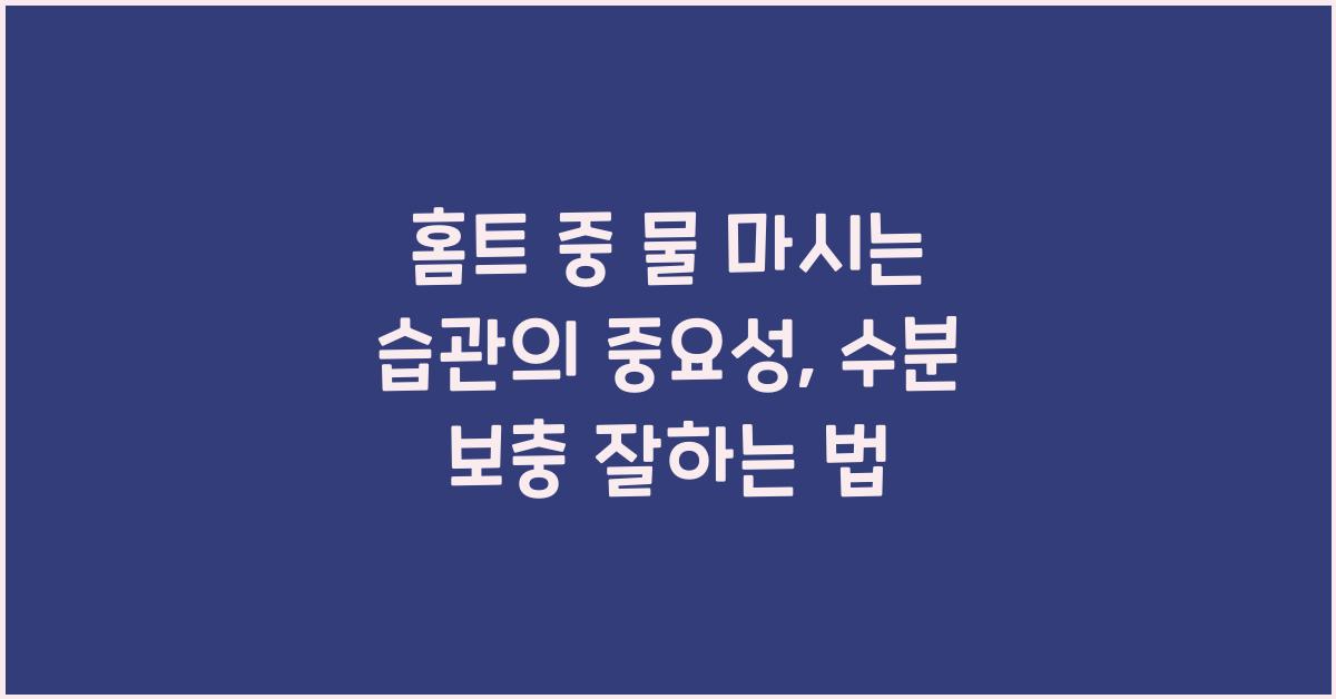홈트 중 물 마시는 습관의 중요성 (수분 보충 가이드)