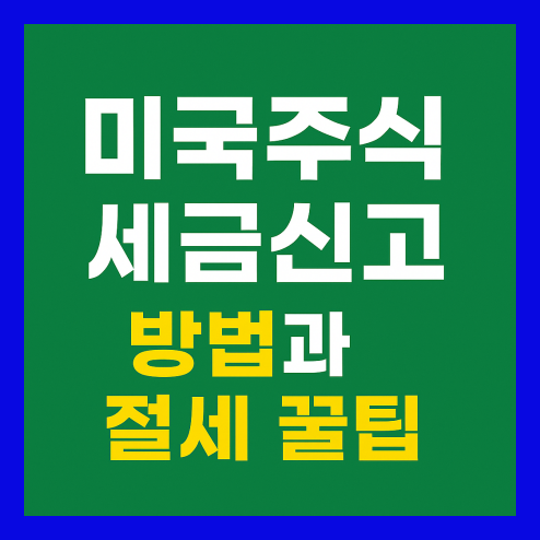 미국주식 세금신고, 양도소득세, 배당소득 절세 전략