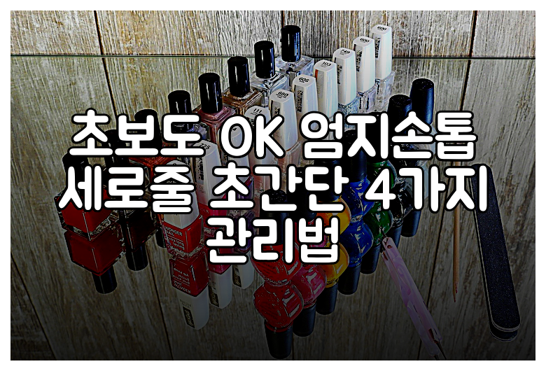 초보도 OK 엄지손톱 세로줄 초간단 4가지 관리법