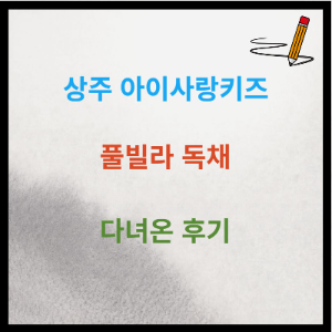 상주 아이사랑키즈 풀빌라 독채 다녀온 후기
