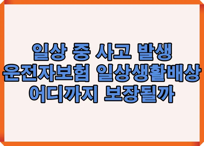운전자보험 일상생활배상 보장 범위를 실제 사례와 함께 설명한 대표 이미지로, 일상 중 사고 발생 시 어디까지 보장되는지 한눈에 보여주는 썸네일