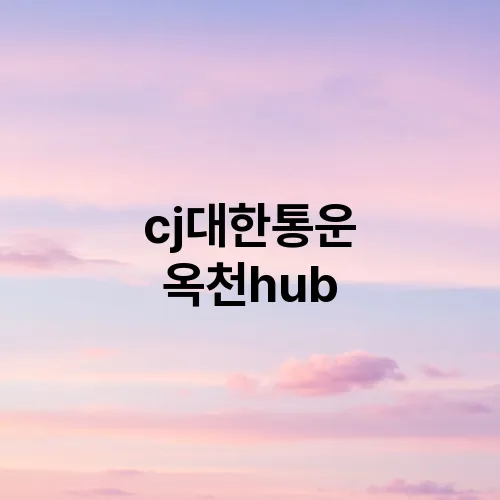 cj대한통운 옥천hub