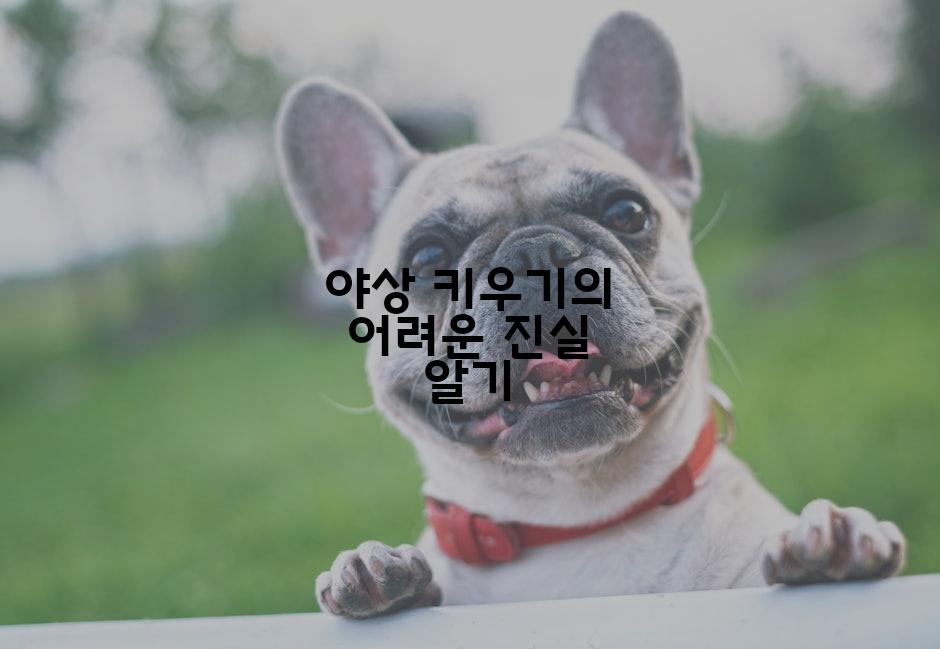 야상 키우기의 어려운 진실 알기