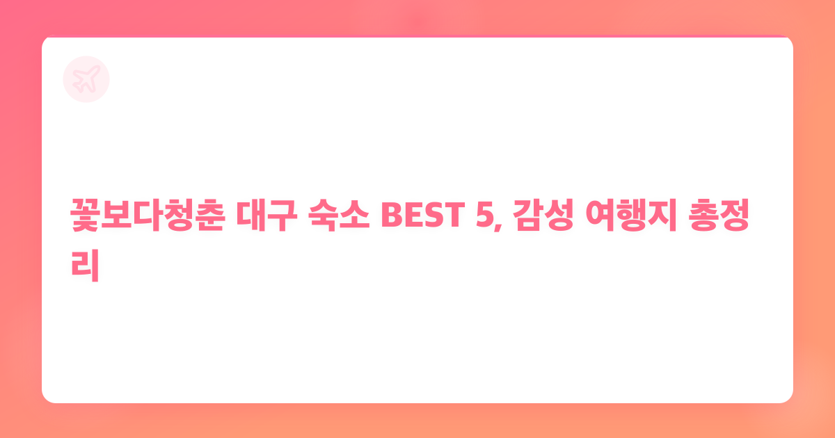 꽃보다청춘 대구 숙소 BEST 5, 감성 여행지 총정리