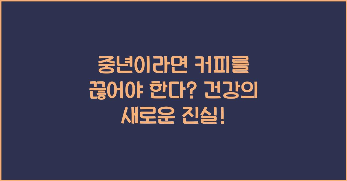 중년이라면 커피를 끊어야 한다