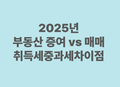 2025년 부동산 증여 vs 매매 취득세 중과세 차이점 비교