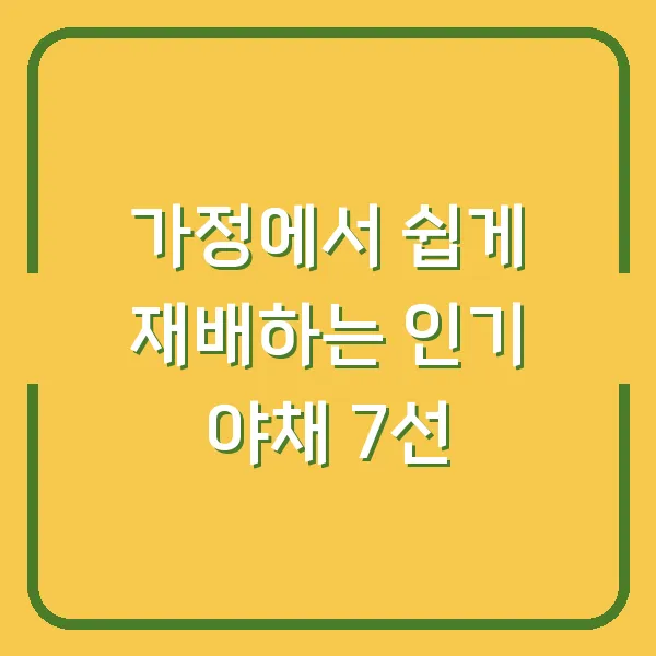 가정에서 쉽게 재배하는 인기 야채 7선