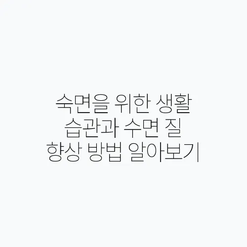 숙면을 위한 생활 습관과 수면 질 향상 방법 알아보기