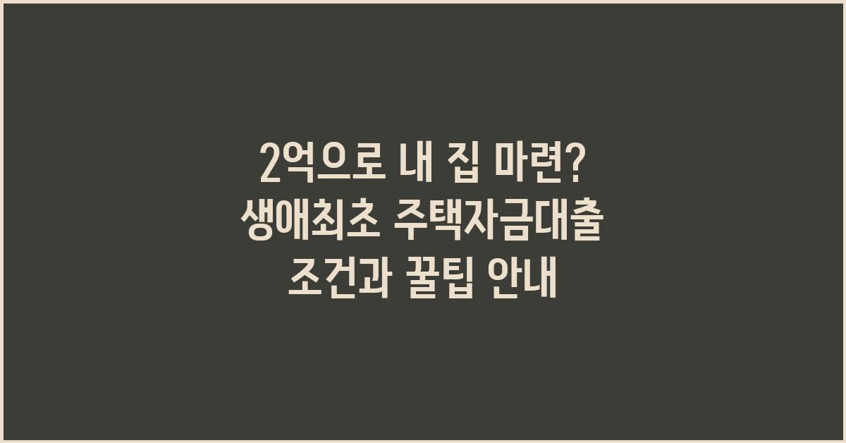 2억으로 내 집 마련? 생애최초 주택자금대출 활용법
