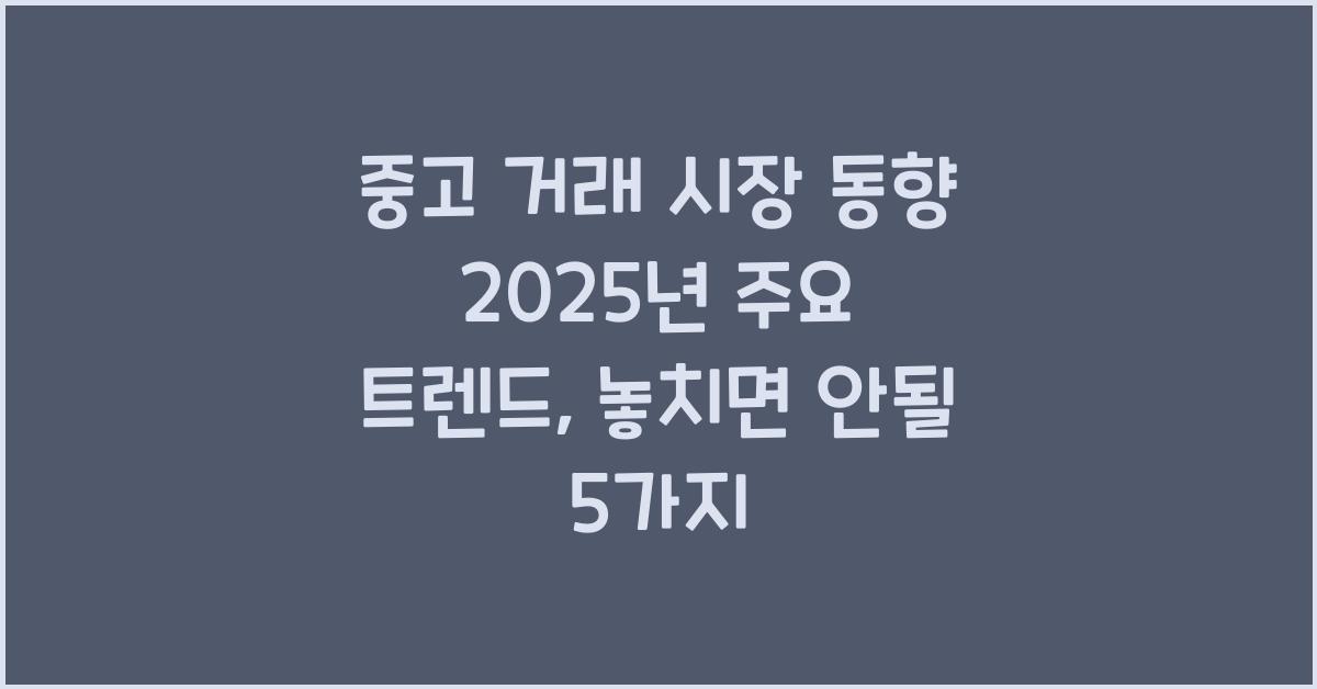 중고 거래 시장 동향 2025년 주요 트렌드
