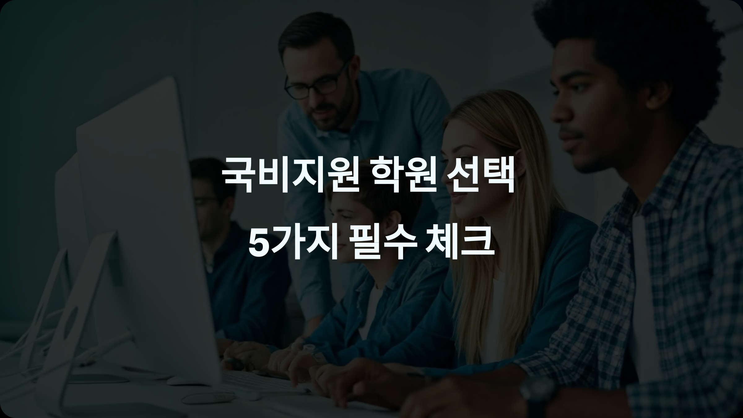 국비지원 학원 선택 시 꼭 확인해야 할 5가지 – 성공적인 개발자 커리어를 위한 필수 가이드