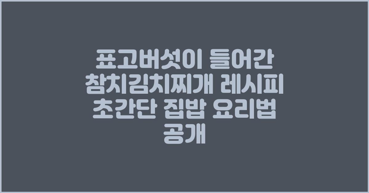 표고버섯이 들어간 참치김치찌개 레시피!
