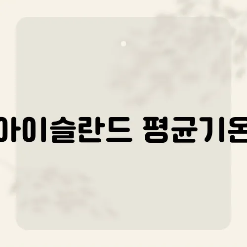 아이슬란드 평균기온, 여행 시 고려해야 할 기후 특징은?