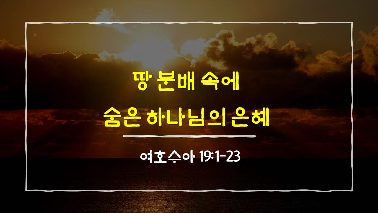 여호수아 19장 1절-23절, 땅 분배 속에 숨은 하나님의 은혜 - 매일성경 큐티 10분 새벽설교