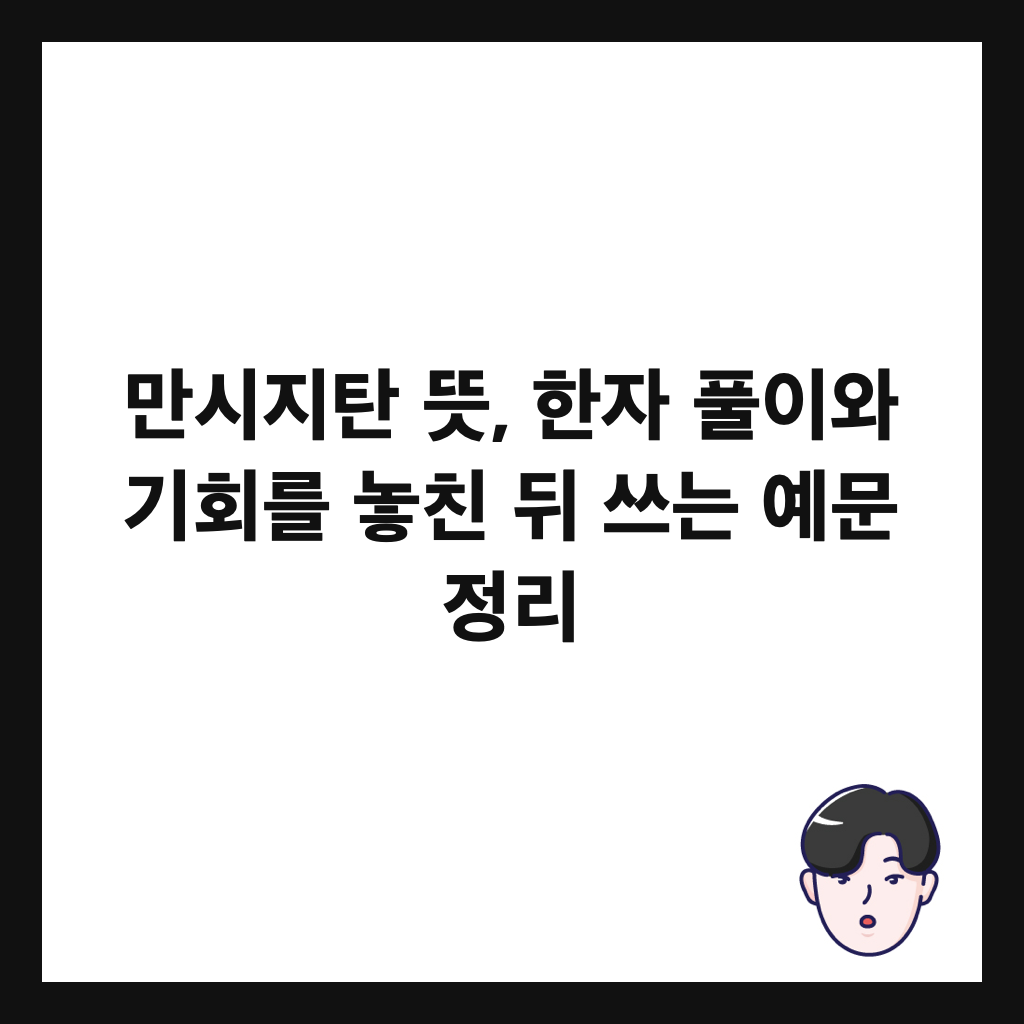 만시지탄 뜻, 한자 풀이와 기회를 놓친 뒤 쓰는 예문 정리 썸네일