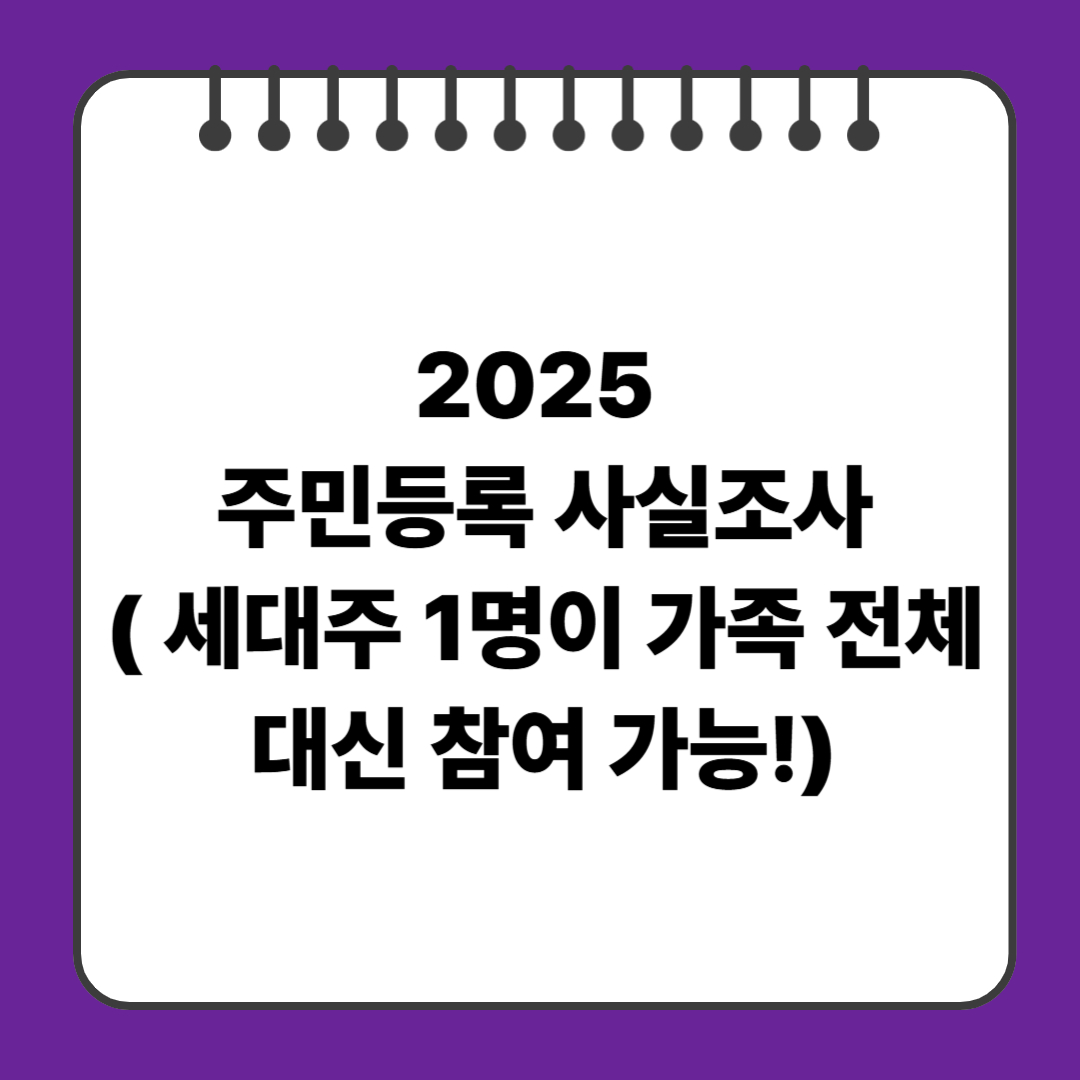 2025 주민등록 사실조사( 세대주 1명이 가족 전체 대신 참여 가능!)