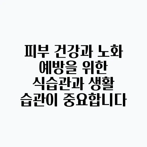 피부 건강과 노화 예방을 위한 식습관과 생활 습관이 중요합니다